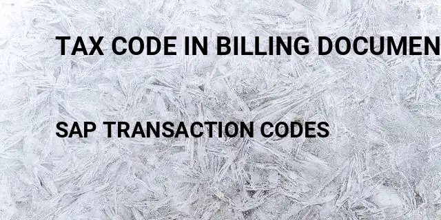 Tax code in billing document in sap Tcode in SAP