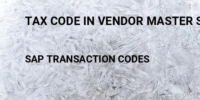 Tax code in vendor master sap Tcode in SAP