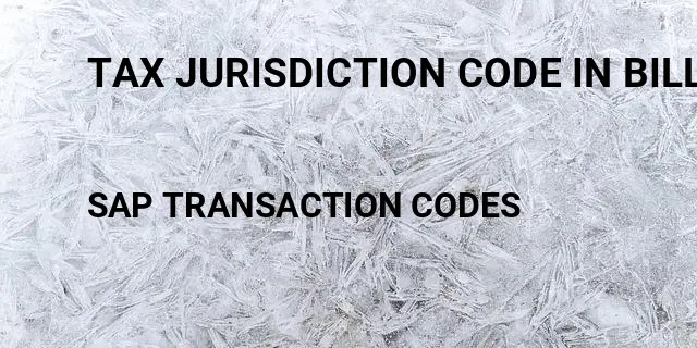 Tax jurisdiction code in billing document sap Tcode in SAP