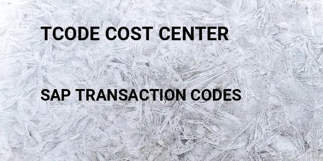 Tcode cost center Tcode in SAP