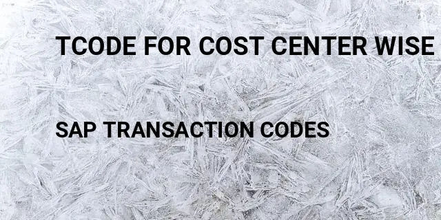 Tcode for cost center wise expense report Tcode in SAP