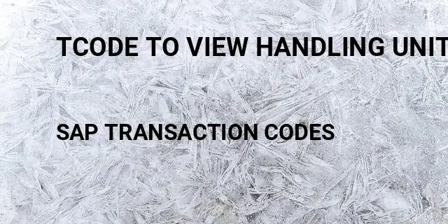 Tcode to view handling unit Tcode in SAP