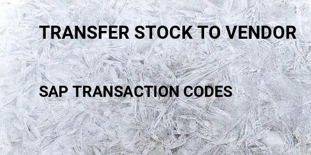 Transfer stock to vendor Tcode in SAP