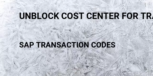 Unblock cost center for transaction Tcode in SAP