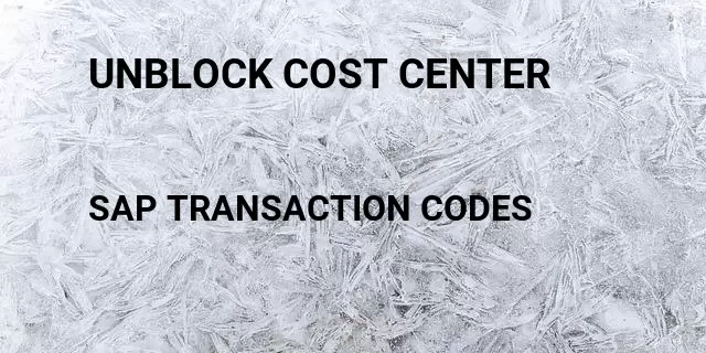 Unblock cost center Tcode in SAP