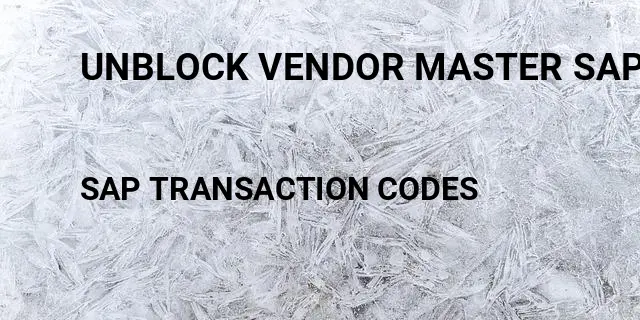 Unblock vendor master sap Tcode in SAP