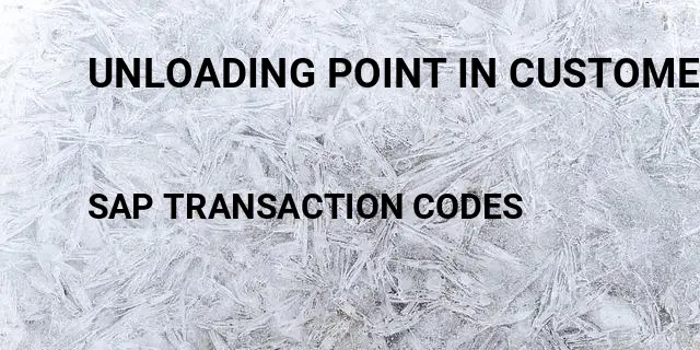 Unloading point in customer master Tcode in SAP