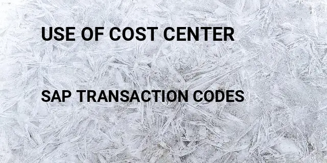 Use of cost center Tcode in SAP