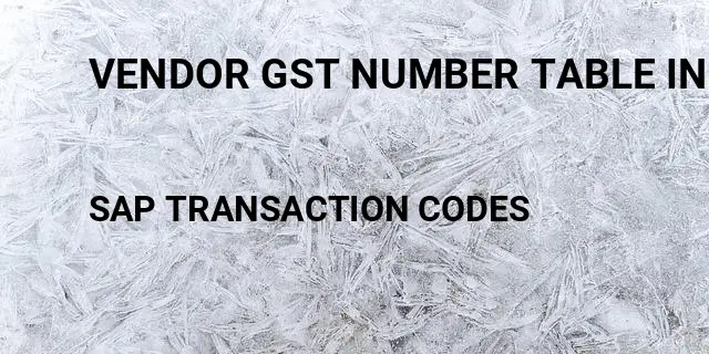 Vendor gst number table in Tcode in SAP