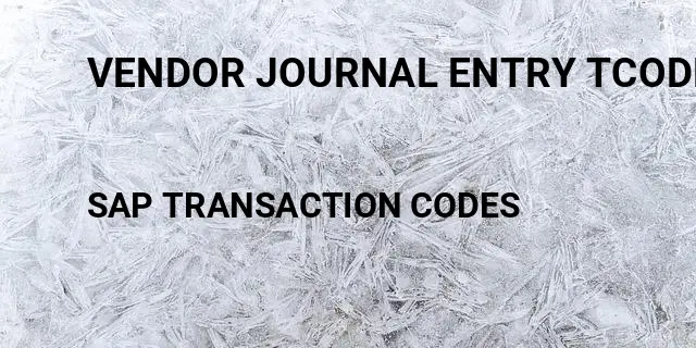Vendor journal entry tcode in Tcode in SAP