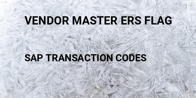 Vendor master ers flag Tcode in SAP