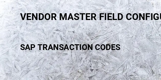 Vendor master field configuration Tcode in SAP