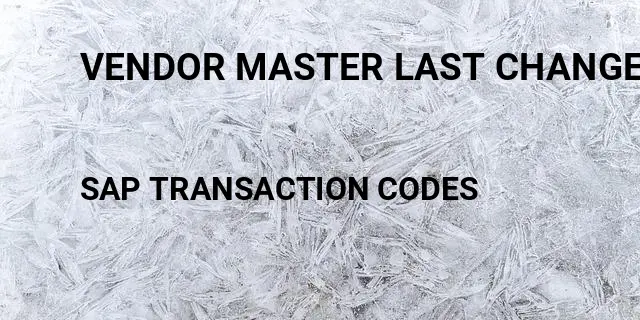 Vendor master last change date Tcode in SAP
