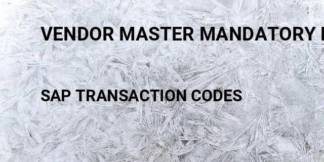 Vendor master mandatory fields Tcode in SAP